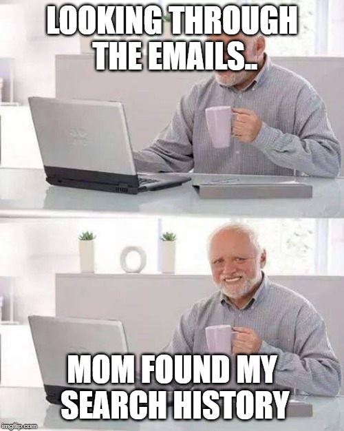 Hide the Pain Harold Meme | LOOKING THROUGH THE EMAILS.. MOM FOUND MY SEARCH HISTORY | image tagged in memes,hide the pain harold | made w/ Imgflip meme maker