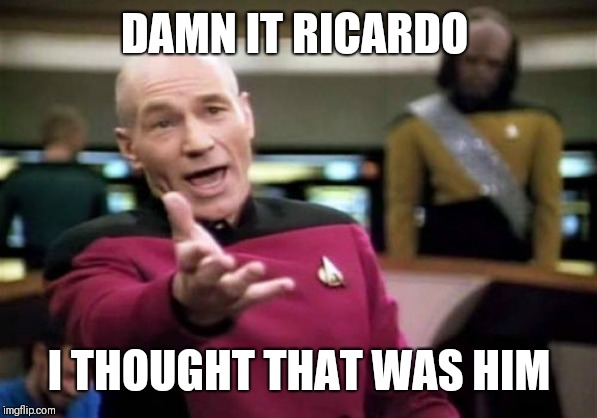 Picard Wtf Meme | DAMN IT RICARDO I THOUGHT THAT WAS HIM | image tagged in memes,picard wtf | made w/ Imgflip meme maker
