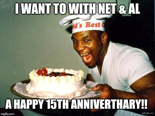 Mike Tyson | I WANT TO WITH NET & AL; A HAPPY 15TH ANNIVERTHARY!! | image tagged in mike tyson | made w/ Imgflip meme maker