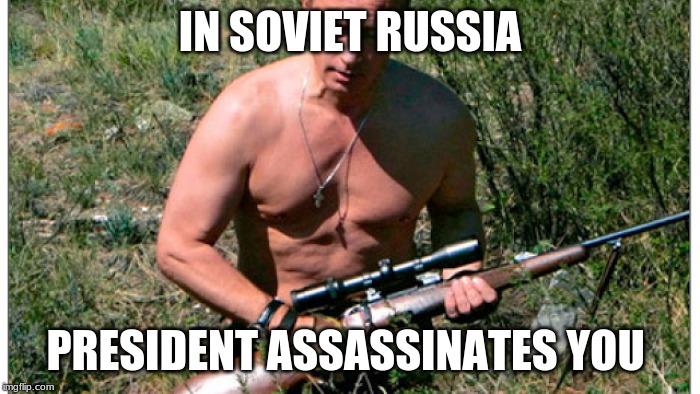  IN SOVIET RUSSIA; PRESIDENT ASSASSINATES YOU | image tagged in vladimir putin | made w/ Imgflip meme maker