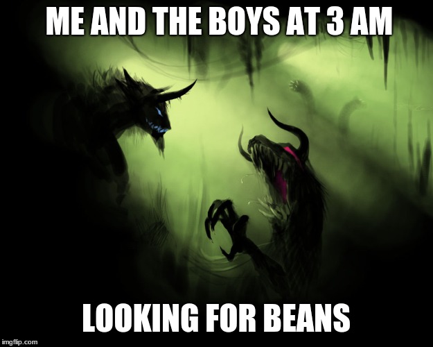 Me and the boys | ME AND THE BOYS AT 3 AM; LOOKING FOR BEANS | image tagged in me and the boys | made w/ Imgflip meme maker