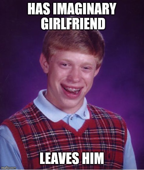 Bad Luck Brian Meme | HAS IMAGINARY GIRLFRIEND; LEAVES HIM | image tagged in memes,bad luck brian | made w/ Imgflip meme maker