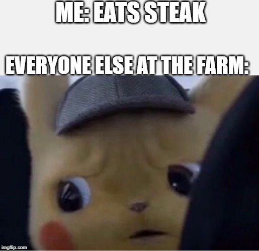 Detective Pikachu | ME: EATS STEAK; EVERYONE ELSE AT THE FARM: | image tagged in detective pikachu | made w/ Imgflip meme maker