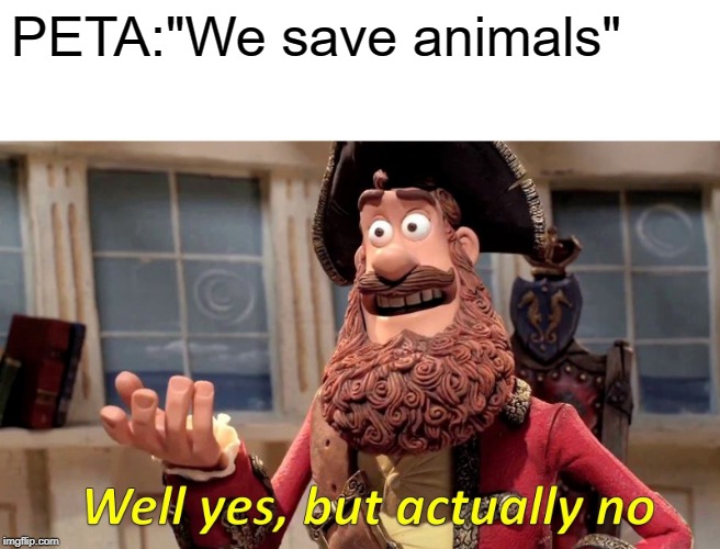 Well Yes, But Actually No | PETA:"We save animals" | image tagged in memes,well yes but actually no | made w/ Imgflip meme maker