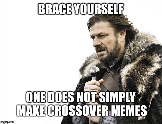 Brace Yourselves X is Coming Meme | BRACE YOURSELF; ONE DOES NOT SIMPLY MAKE CROSSOVER MEMES | image tagged in memes,brace yourselves x is coming | made w/ Imgflip meme maker