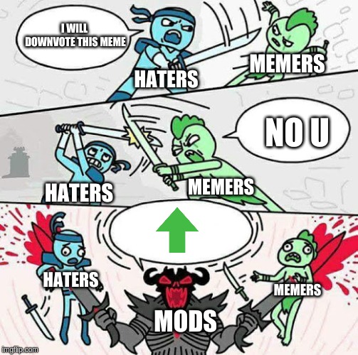 not hating on mods at all fyi | I WILL DOWNVOTE THIS MEME; MEMERS; HATERS; NO U; MEMERS; HATERS; HATERS; MEMERS; MODS | image tagged in sword fight | made w/ Imgflip meme maker