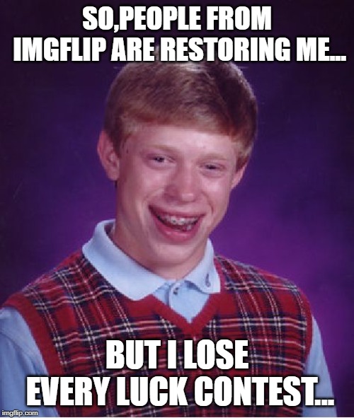 Bad Luck Brian | SO,PEOPLE FROM IMGFLIP ARE RESTORING ME... BUT I LOSE EVERY LUCK CONTEST... | image tagged in memes,bad luck brian | made w/ Imgflip meme maker