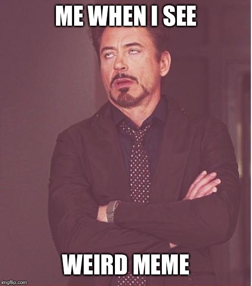 Face You Make Robert Downey Jr Meme | ME WHEN I SEE; WEIRD MEME | image tagged in memes,face you make robert downey jr | made w/ Imgflip meme maker