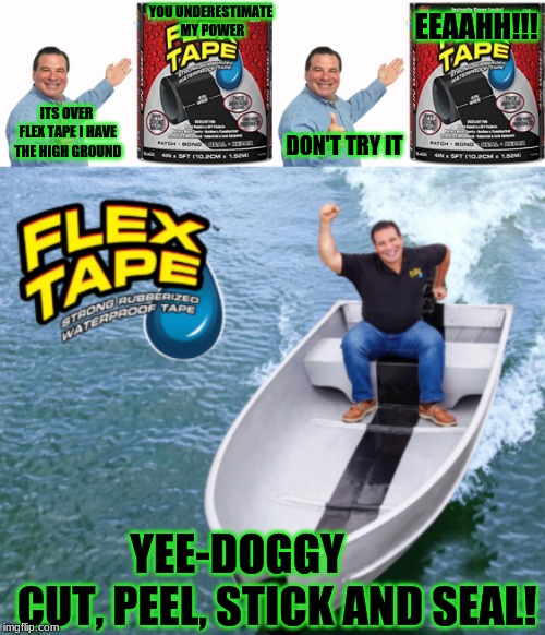 Flex Tape parody | YOU UNDERESTIMATE MY POWER; EEAAHH!!! ITS OVER FLEX TAPE I HAVE THE HIGH GROUND; DON'T TRY IT; YEE-DOGGY    
    CUT, PEEL, STICK AND SEAL! | image tagged in star wars,flex tape | made w/ Imgflip meme maker