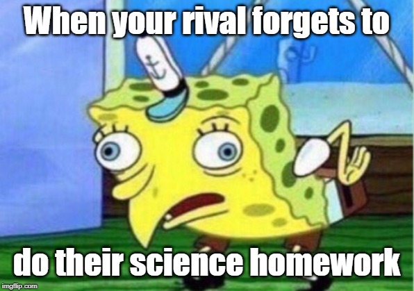 Mocking Spongebob | When your rival forgets to; do their science homework | image tagged in memes,mocking spongebob | made w/ Imgflip meme maker