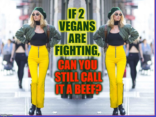 Cows are Vegan: Change my Mind | IF 2 VEGANS ARE FIGHTING, CAN YOU STILL CALL IT A BEEF? | image tagged in vince vance,vegetarians,vegan,veganism,green beret,hot blond | made w/ Imgflip meme maker