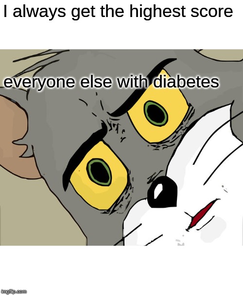 Unsettled Tom Meme | I always get the highest score; everyone else with diabetes | image tagged in memes,unsettled tom | made w/ Imgflip meme maker