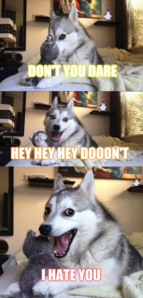 Bad Pun Dog | DON'T YOU DARE; HEY HEY HEY DOOON'T; I HATE YOU | image tagged in memes,bad pun dog | made w/ Imgflip meme maker