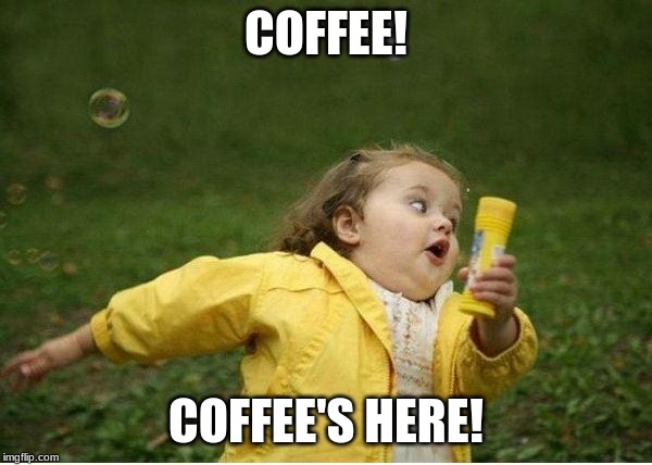 Chubby Bubbles Girl Meme | COFFEE! COFFEE'S HERE! | image tagged in memes,chubby bubbles girl | made w/ Imgflip meme maker