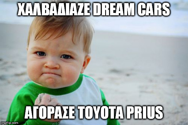 Success Kid Original Meme | ΧΑΛΒΑΔΙΑΖΕ DREAM CARS; ΑΓΟΡΑΣΕ TOYOTA PRIUS | image tagged in memes,success kid original | made w/ Imgflip meme maker