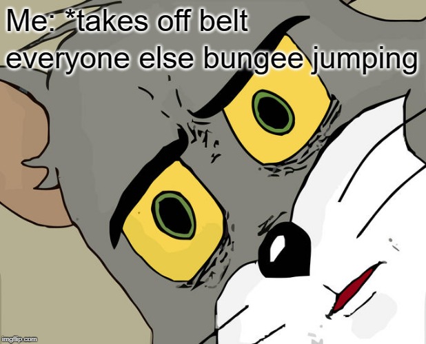 Unsettled Tom Meme | Me: *takes off belt; everyone else bungee jumping | image tagged in memes,unsettled tom | made w/ Imgflip meme maker