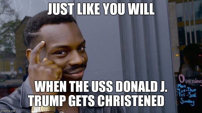 Roll Safe Think About It Meme | JUST LIKE YOU WILL WHEN THE USS DONALD J. TRUMP GETS CHRISTENED | image tagged in memes,roll safe think about it | made w/ Imgflip meme maker