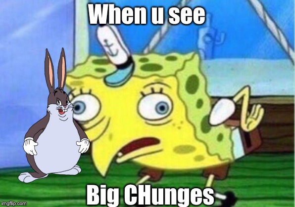 Mocking Spongebob Meme | When u see; Big CHunges | image tagged in memes,mocking spongebob | made w/ Imgflip meme maker