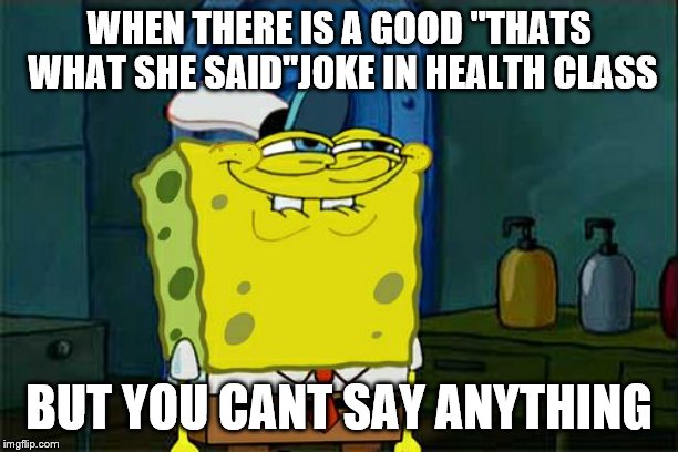 Don't You Squidward Meme | WHEN THERE IS A GOOD "THATS WHAT SHE SAID"JOKE IN HEALTH CLASS; BUT YOU CANT SAY ANYTHING | image tagged in memes,dont you squidward | made w/ Imgflip meme maker