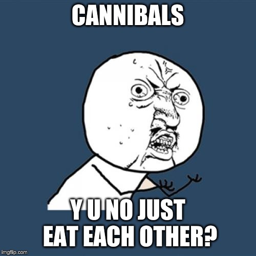 Y U No Meme | CANNIBALS Y U NO JUST EAT EACH OTHER? | image tagged in memes,y u no | made w/ Imgflip meme maker