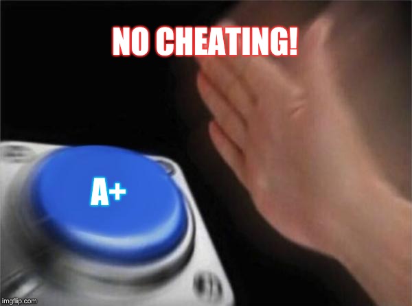 Blank Nut Button | NO CHEATING! A+ | image tagged in memes,blank nut button | made w/ Imgflip meme maker
