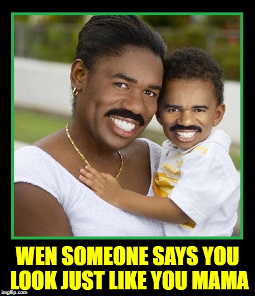 You'll Never Guess Who the Father is! | WEN SOMEONE SAYS YOU LOOK JUST LIKE YOU MAMA | image tagged in vince vance,mother with mustache,steve harvey family feud,and the survey says,baby with a mustache,wrong answer steve harvey | made w/ Imgflip meme maker