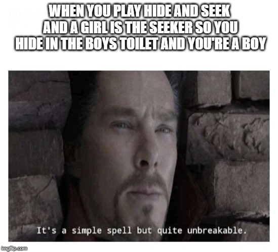 It’s a simple spell but quite unbreakable | WHEN YOU PLAY HIDE AND SEEK AND A GIRL IS THE SEEKER SO YOU HIDE IN THE BOYS TOILET AND YOU'RE A BOY | image tagged in its a simple spell but quite unbreakable | made w/ Imgflip meme maker