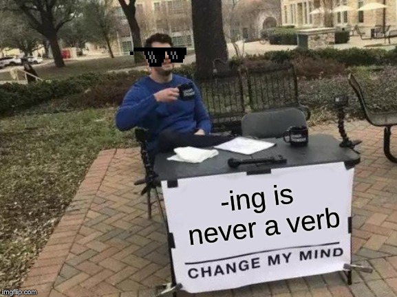 Change My Mind Meme | -ing is never a verb | image tagged in memes,change my mind | made w/ Imgflip meme maker