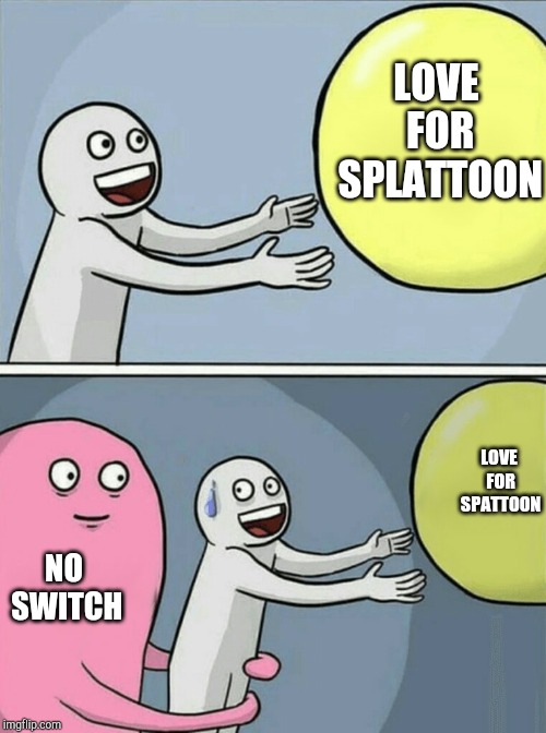 Running Away Balloon Meme | LOVE FOR SPLATTOON NO SWITCH LOVE FOR SPATTOON | image tagged in memes,running away balloon | made w/ Imgflip meme maker