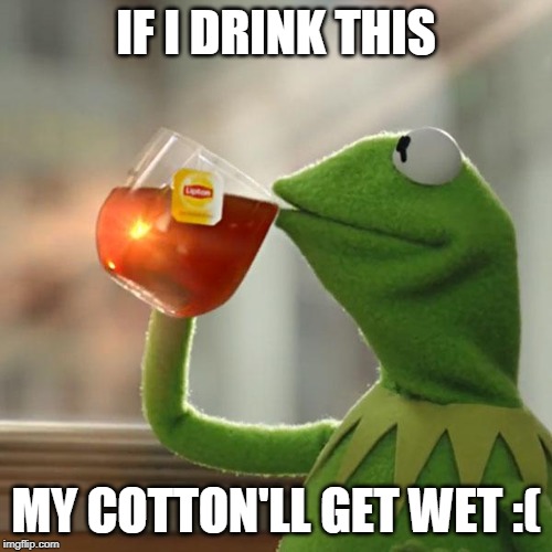 But That's None Of My Business Meme | IF I DRINK THIS; MY COTTON'LL GET WET :( | image tagged in memes,but thats none of my business,kermit the frog | made w/ Imgflip meme maker