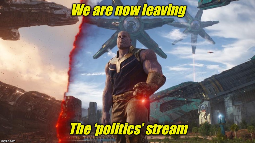 It was. It was beautful | We are now leaving The ‘politics’ stream | image tagged in it was it was beautful | made w/ Imgflip meme maker