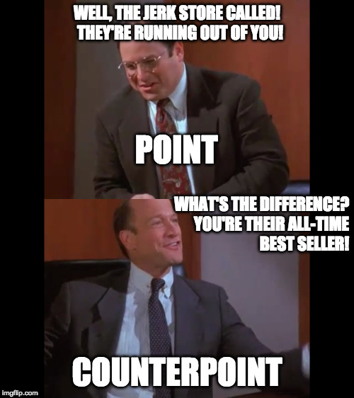 WELL, THE JERK STORE CALLED!  THEY'RE RUNNING OUT OF YOU! POINT; WHAT'S THE DIFFERENCE?       YOU'RE THEIR ALL-TIME             BEST SELLER! COUNTERPOINT | image tagged in george costanza,seinfeld,writer,writers,write,writing | made w/ Imgflip meme maker