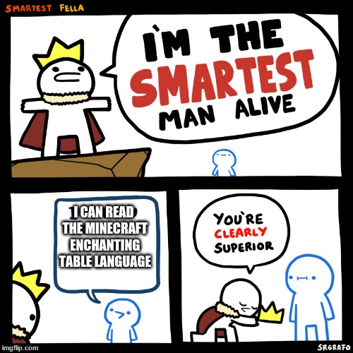 The smartest man alive | I CAN READ THE MINECRAFT ENCHANTING TABLE LANGUAGE | image tagged in the smartest man alive | made w/ Imgflip meme maker