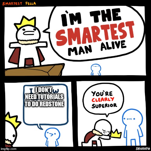 The smartest man alive | I DON'T NEED TUTORIALS TO DO REDSTONE | image tagged in the smartest man alive | made w/ Imgflip meme maker