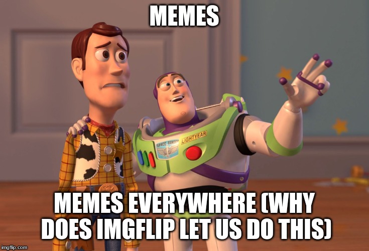 X, X Everywhere | MEMES; MEMES EVERYWHERE (WHY DOES IMGFLIP LET US DO THIS) | image tagged in memes,x x everywhere | made w/ Imgflip meme maker