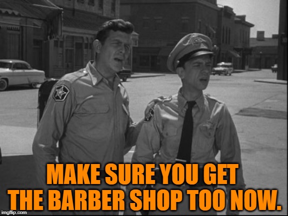 Andy Griffith | MAKE SURE YOU GET THE BARBER SHOP TOO NOW. | image tagged in andy griffith | made w/ Imgflip meme maker