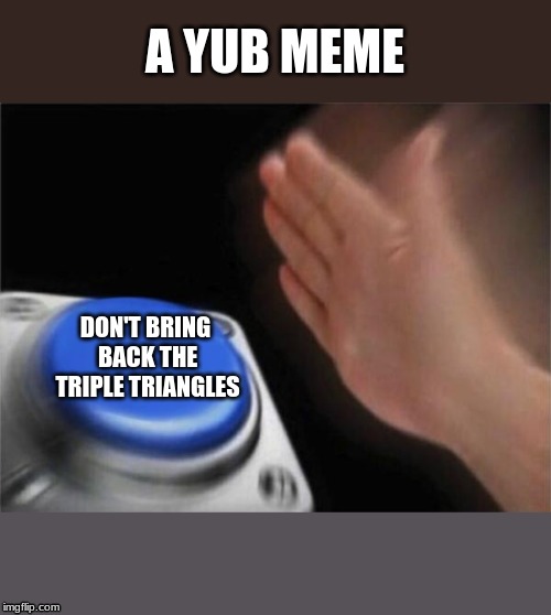 A YuB Meme | A YUB MEME; DON'T BRING BACK THE TRIPLE TRIANGLES | image tagged in memes,blank nut button | made w/ Imgflip meme maker