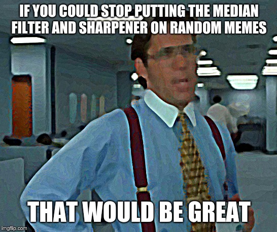 That Would Be Great | IF YOU COULD STOP PUTTING THE MEDIAN FILTER AND SHARPENER ON RANDOM MEMES; THAT WOULD BE GREAT | image tagged in memes,that would be great | made w/ Imgflip meme maker