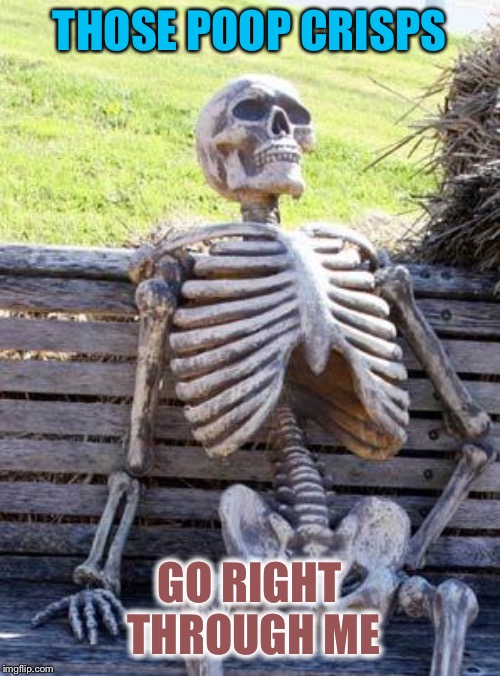 Waiting Skeleton Meme | THOSE POOP CRISPS GO RIGHT THROUGH ME | image tagged in memes,waiting skeleton | made w/ Imgflip meme maker