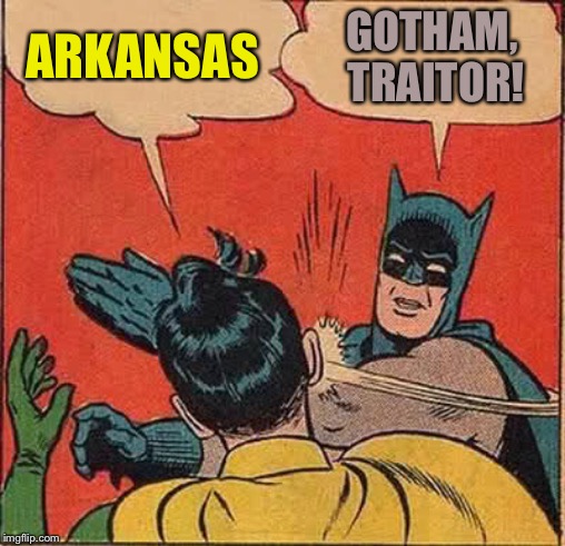 Batman Slapping Robin Meme | ARKANSAS GOTHAM, TRAITOR! | image tagged in memes,batman slapping robin | made w/ Imgflip meme maker