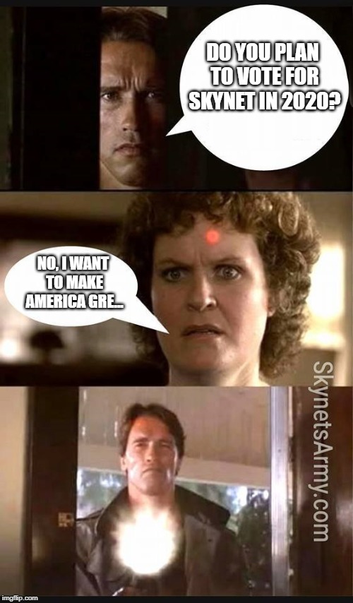terminator | DO YOU PLAN TO VOTE FOR SKYNET IN 2020? NO, I WANT TO MAKE AMERICA GRE... | image tagged in terminator | made w/ Imgflip meme maker