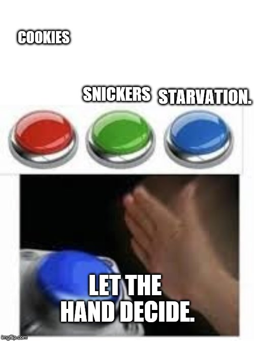 Blank Nut Button with 3 Buttons Above | COOKIES SNICKERS STARVATION. LET THE HAND DECIDE. | image tagged in blank nut button with 3 buttons above | made w/ Imgflip meme maker