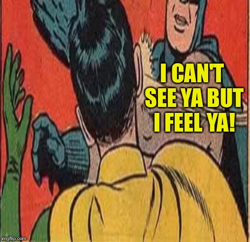 I CAN'T SEE YA BUT I FEEL YA! | made w/ Imgflip meme maker