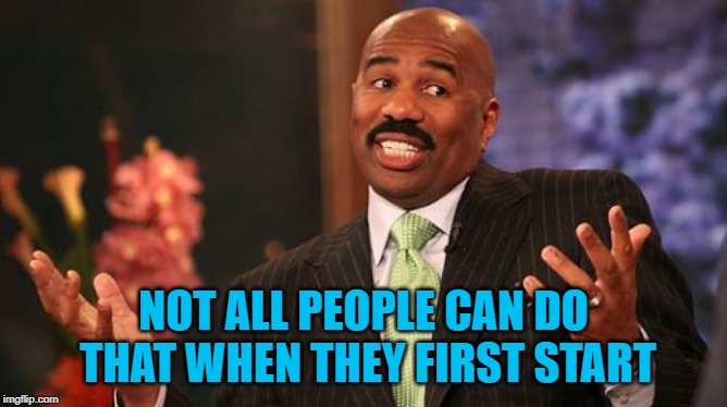 Steve Harvey Meme | NOT ALL PEOPLE CAN DO THAT WHEN THEY FIRST START | image tagged in memes,steve harvey | made w/ Imgflip meme maker