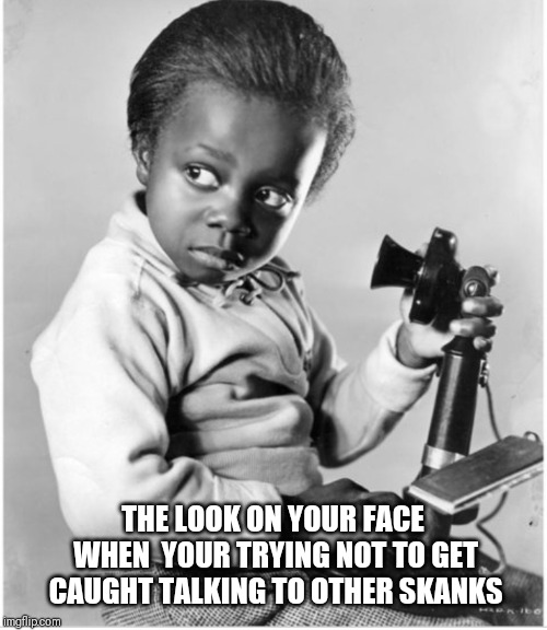THE LOOK ON YOUR FACE WHEN 
YOUR TRYING NOT TO GET CAUGHT TALKING TO OTHER SKANKS | image tagged in little rascals | made w/ Imgflip meme maker