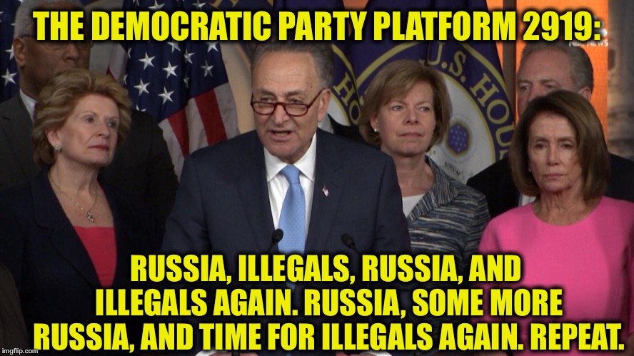 Democrat congressmen | THE DEMOCRATIC PARTY PLATFORM 2919:; RUSSIA, ILLEGALS, RUSSIA, AND ILLEGALS AGAIN. RUSSIA, SOME MORE RUSSIA, AND TIME FOR ILLEGALS AGAIN. REPEAT. | image tagged in democrat congressmen,democrats,russia,illegal immigration | made w/ Imgflip meme maker