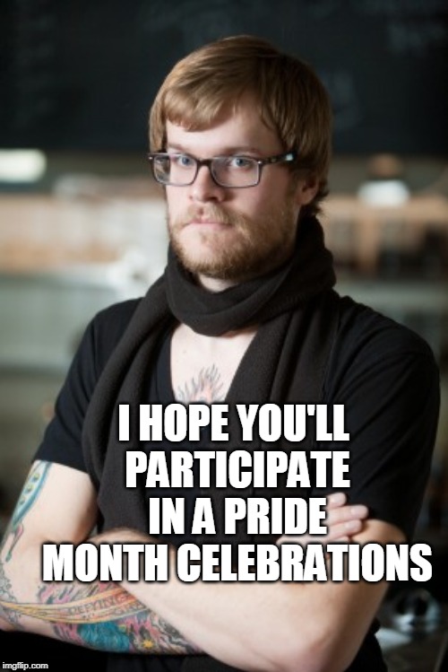 Hipster Barista Meme | I HOPE YOU'LL PARTICIPATE IN A PRIDE MONTH CELEBRATIONS | image tagged in memes,hipster barista | made w/ Imgflip meme maker