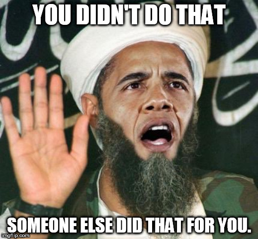 You   didn't   Build  that! | YOU DIDN'T DO THAT; SOMEONE ELSE DID THAT FOR YOU. | image tagged in obama muslim,dumb ass,someone,else,did,that | made w/ Imgflip meme maker