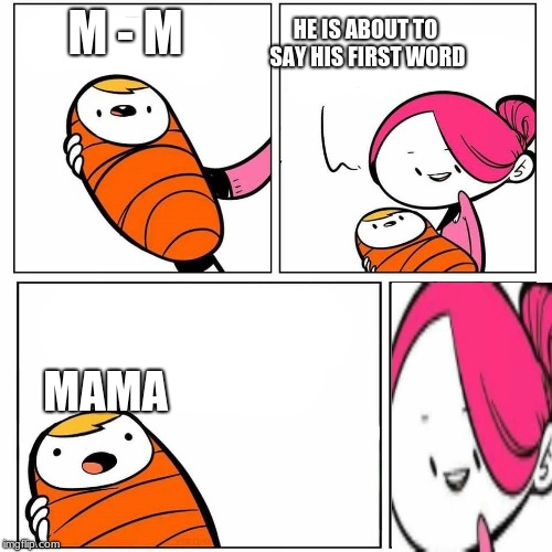 baby's first word | HE IS ABOUT TO SAY HIS FIRST WORD; M - M; MAMA | image tagged in baby's first word | made w/ Imgflip meme maker