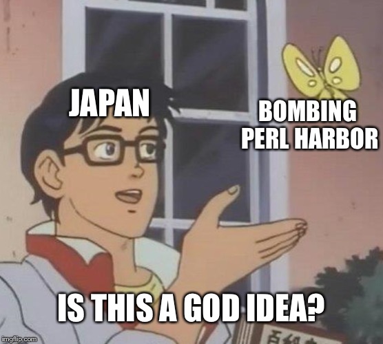 A good idea? | JAPAN; BOMBING PERL HARBOR; IS THIS A GOD IDEA? | image tagged in memes,is this a pigeon | made w/ Imgflip meme maker